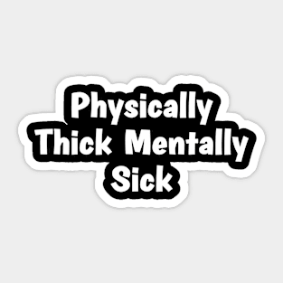 Physically Thick Mentally Sick Sticker